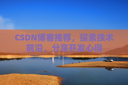 CSDN博客推荐，探索技术前沿，分享开发心得